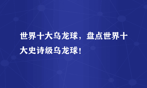 世界十大乌龙球，盘点世界十大史诗级乌龙球！ 