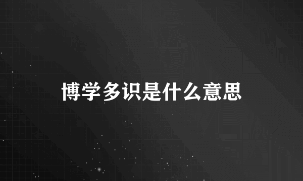 博学多识是什么意思