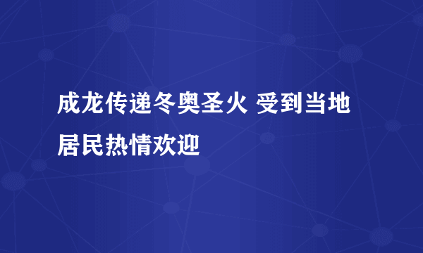 成龙传递冬奥圣火 受到当地居民热情欢迎