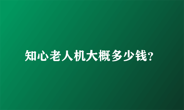知心老人机大概多少钱？