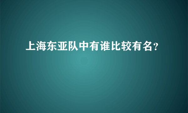 上海东亚队中有谁比较有名？