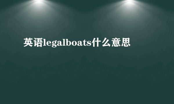英语legalboats什么意思