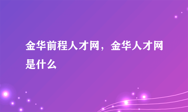 金华前程人才网，金华人才网是什么