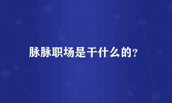 脉脉职场是干什么的？