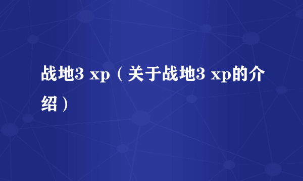 战地3 xp（关于战地3 xp的介绍）