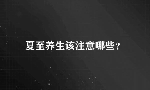 夏至养生该注意哪些？