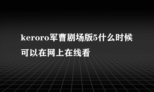 keroro军曹剧场版5什么时候可以在网上在线看
