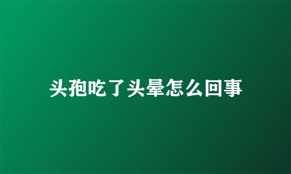 头孢吃了头晕怎么回事