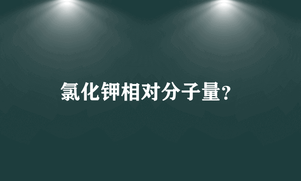 氯化钾相对分子量？