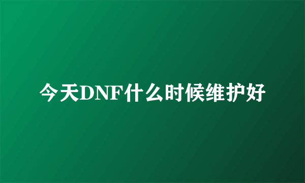 今天DNF什么时候维护好