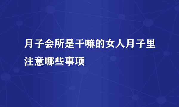 月子会所是干嘛的女人月子里注意哪些事项