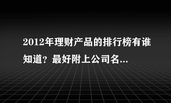 2012年理财产品的排行榜有谁知道？最好附上公司名称？请客观公正回答，广告者勿跟，谢谢！