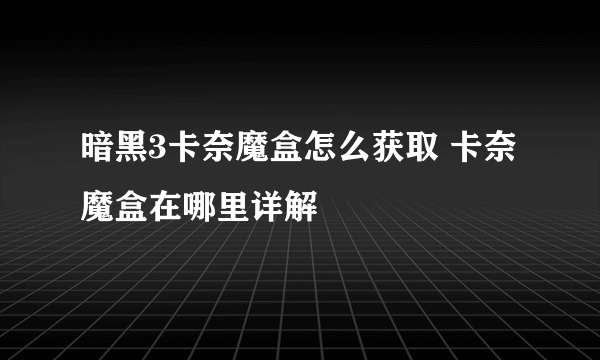 暗黑3卡奈魔盒怎么获取 卡奈魔盒在哪里详解