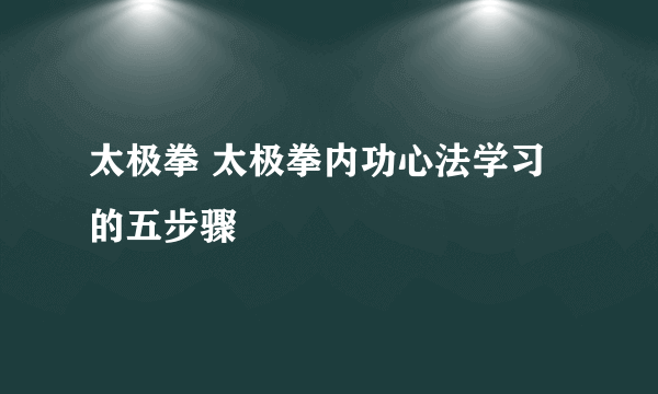 太极拳 太极拳内功心法学习的五步骤