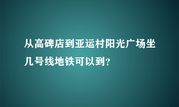 从高碑店到亚运村阳光广场坐几号线地铁可以到？