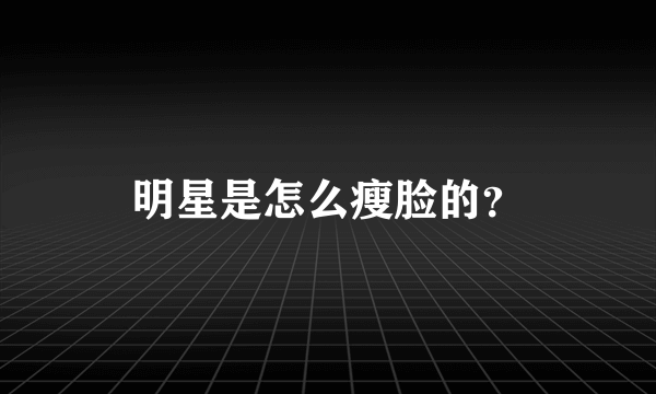 明星是怎么瘦脸的？