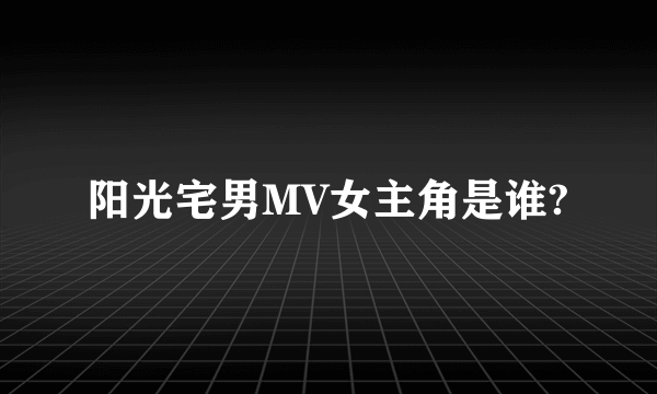 阳光宅男MV女主角是谁?