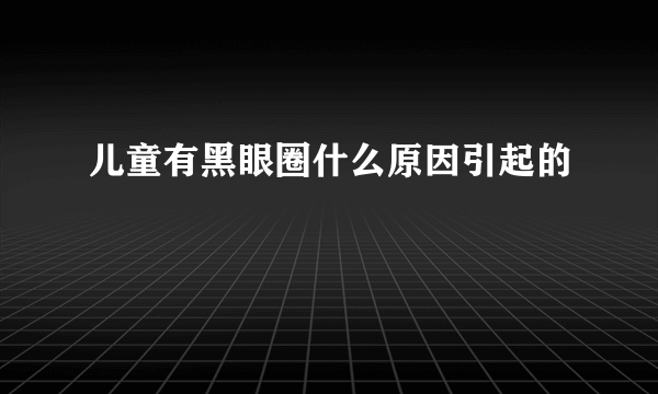 儿童有黑眼圈什么原因引起的