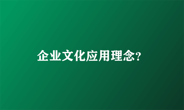 企业文化应用理念？