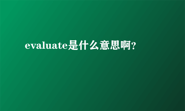 evaluate是什么意思啊？