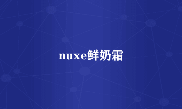 nuxe鲜奶霜