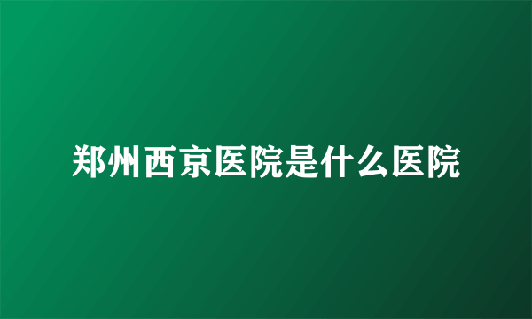 郑州西京医院是什么医院