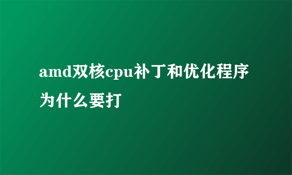 amd双核cpu补丁和优化程序为什么要打