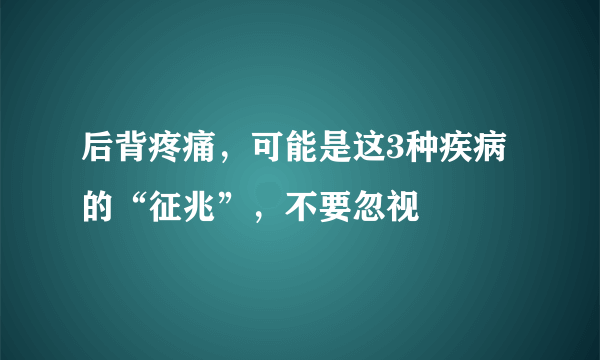 后背疼痛，可能是这3种疾病的“征兆”，不要忽视