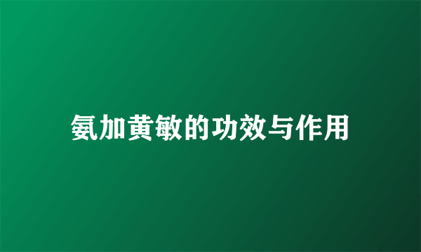 氨加黄敏的功效与作用