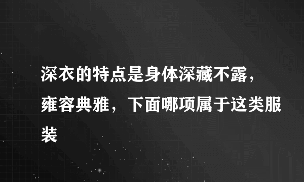 深衣的特点是身体深藏不露，雍容典雅，下面哪项属于这类服装