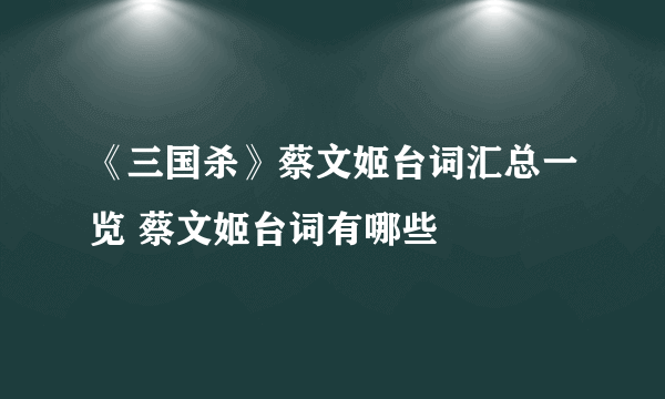 《三国杀》蔡文姬台词汇总一览 蔡文姬台词有哪些