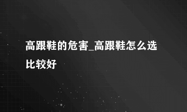 高跟鞋的危害_高跟鞋怎么选比较好