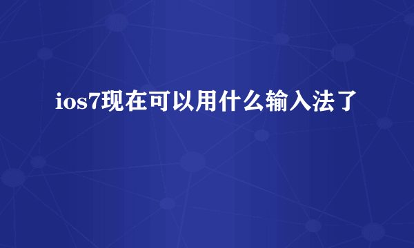 ios7现在可以用什么输入法了