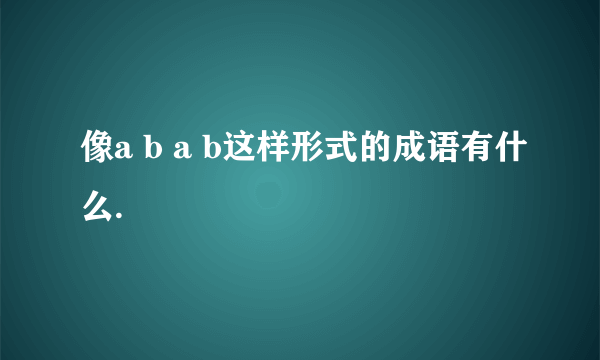 像a b a b这样形式的成语有什么.