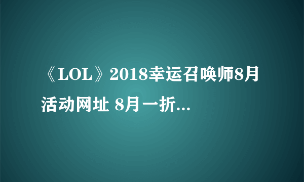 《LOL》2018幸运召唤师8月活动网址 8月一折皮肤折扣活动地址