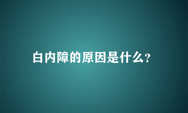 白内障的原因是什么？