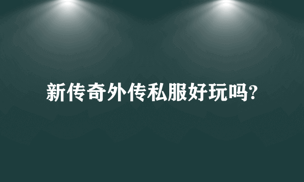 新传奇外传私服好玩吗?