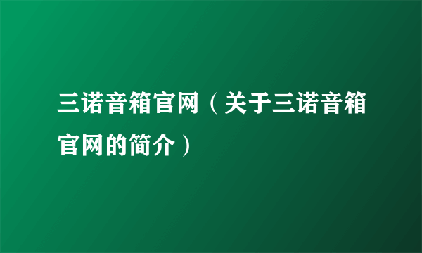 三诺音箱官网（关于三诺音箱官网的简介）