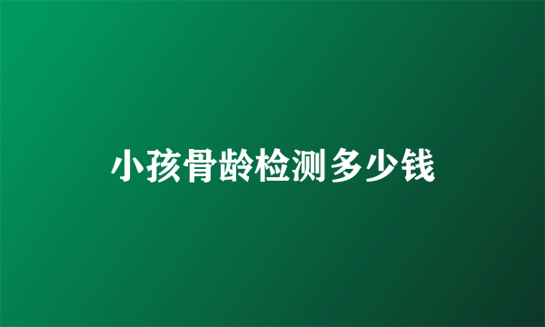 小孩骨龄检测多少钱