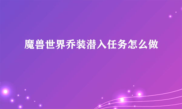 魔兽世界乔装潜入任务怎么做