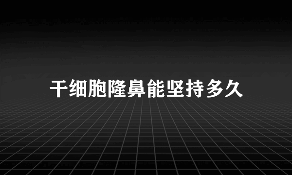 干细胞隆鼻能坚持多久