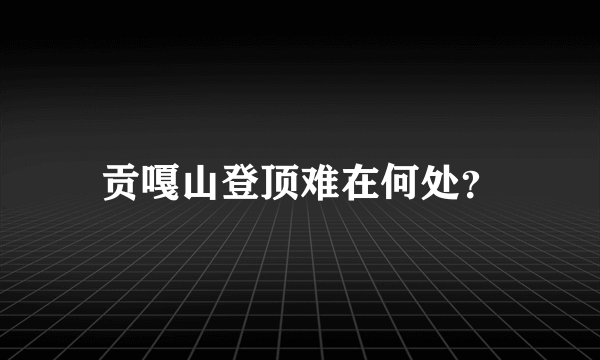 贡嘎山登顶难在何处？