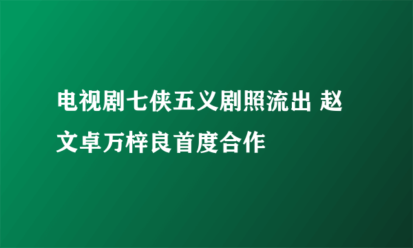 电视剧七侠五义剧照流出 赵文卓万梓良首度合作