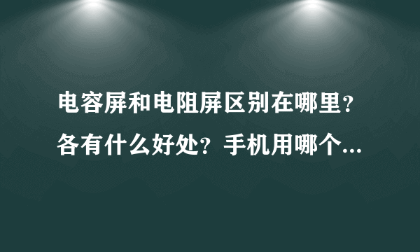 电容屏和电阻屏区别在哪里？各有什么好处？手机用哪个比较好使？