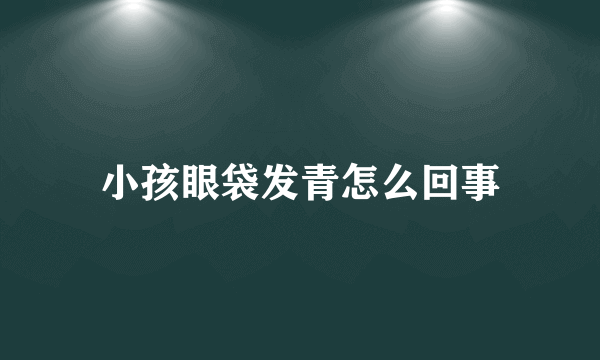 小孩眼袋发青怎么回事