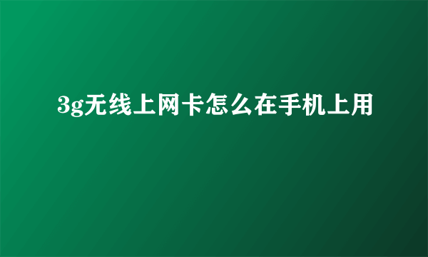 3g无线上网卡怎么在手机上用