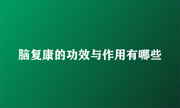 脑复康的功效与作用有哪些