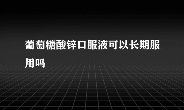 葡萄糖酸锌口服液可以长期服用吗