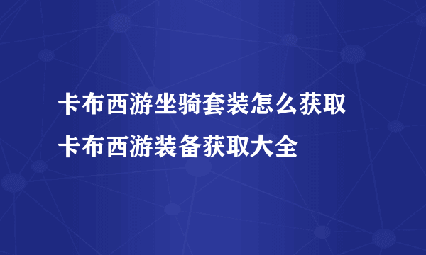 卡布西游坐骑套装怎么获取 卡布西游装备获取大全