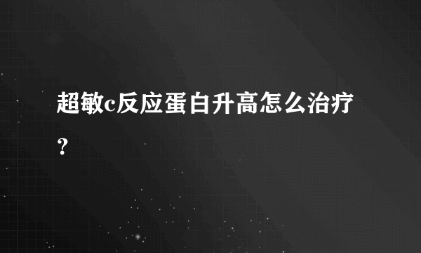 超敏c反应蛋白升高怎么治疗？